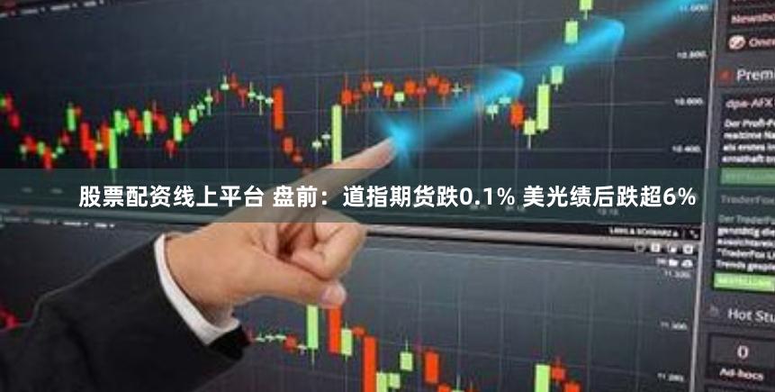 股票配资线上平台 盘前：道指期货跌0.1% 美光绩后跌超6%