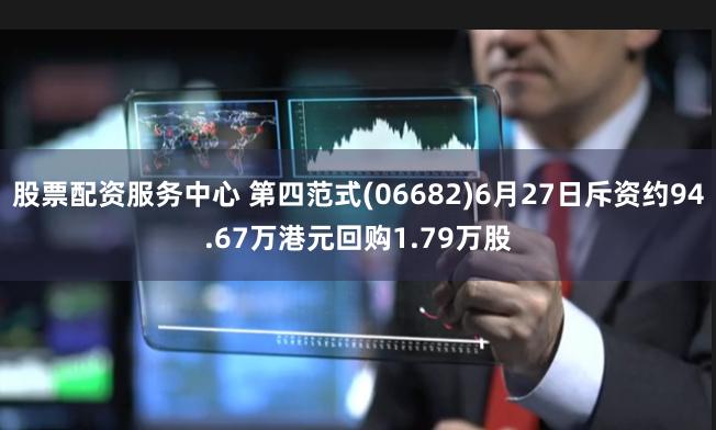 股票配资服务中心 第四范式(06682)6月27日斥资约94.67万港元回购1.79万股