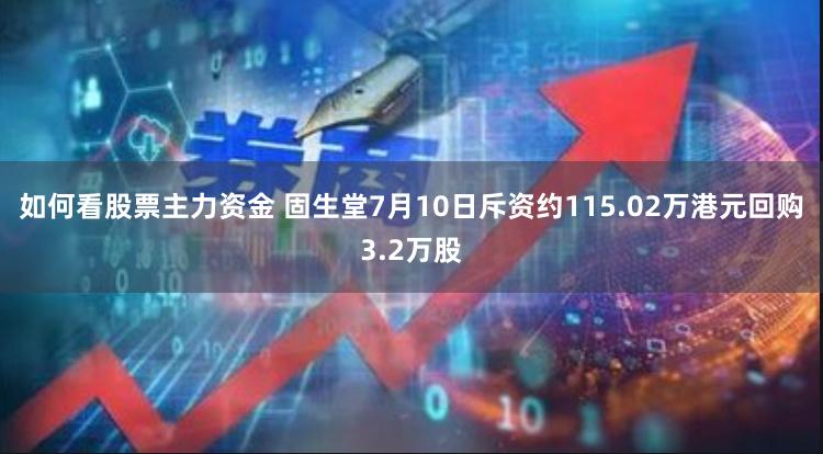 如何看股票主力资金 固生堂7月10日斥资约115.02万港元回购3.2万股