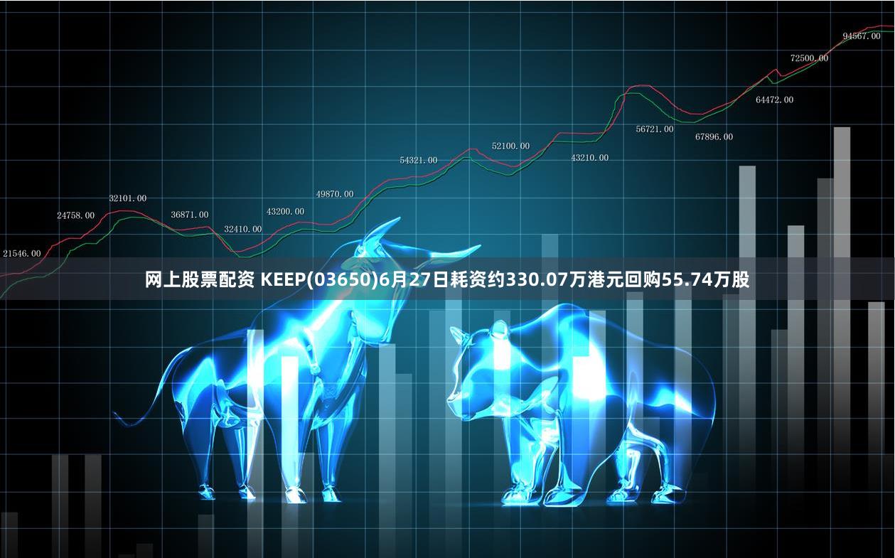 网上股票配资 KEEP(03650)6月27日耗资约330.07万港元回购55.74万股