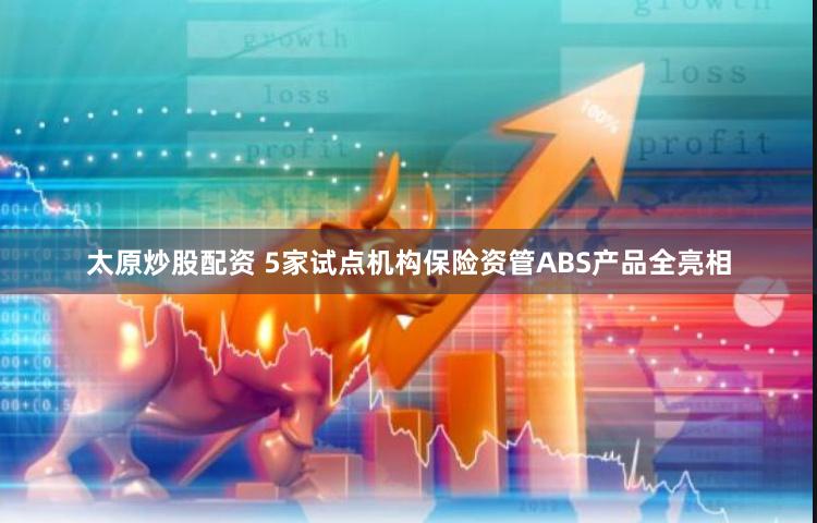 太原炒股配资 5家试点机构保险资管ABS产品全亮相