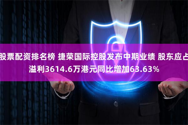 股票配资排名榜 捷荣国际控股发布中期业绩 股东应占溢利3614.6万港元同比增加63.63%