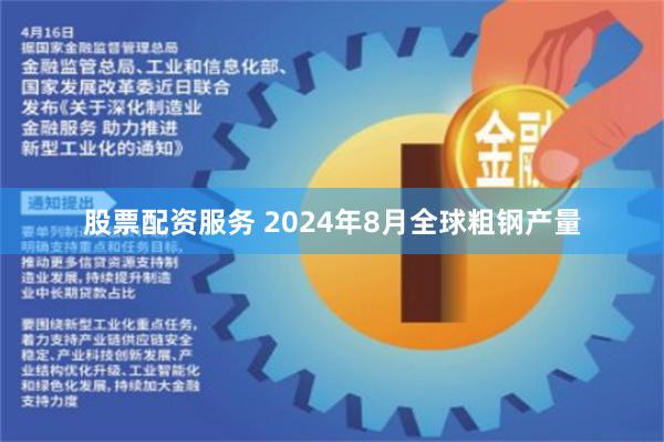 股票配资服务 2024年8月全球粗钢产量