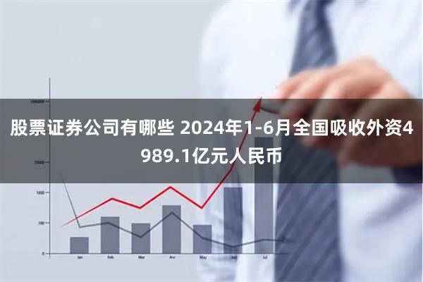 股票证券公司有哪些 2024年1-6月全国吸收外资4989.1亿元人民币