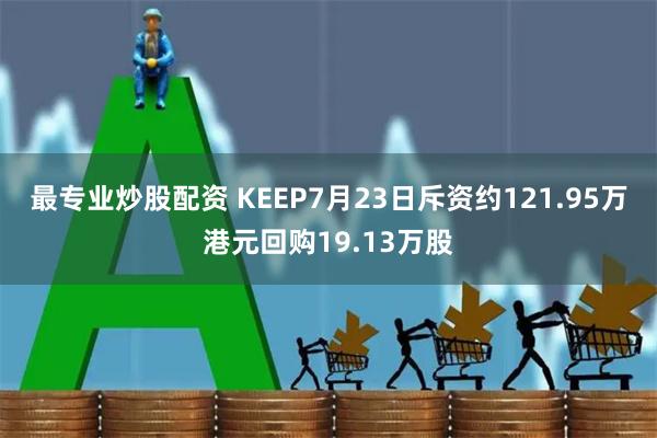 最专业炒股配资 KEEP7月23日斥资约121.95万港元回购19.13万股