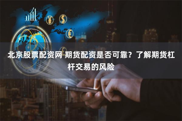 北京股票配资网 期货配资是否可靠？了解期货杠杆交易的风险