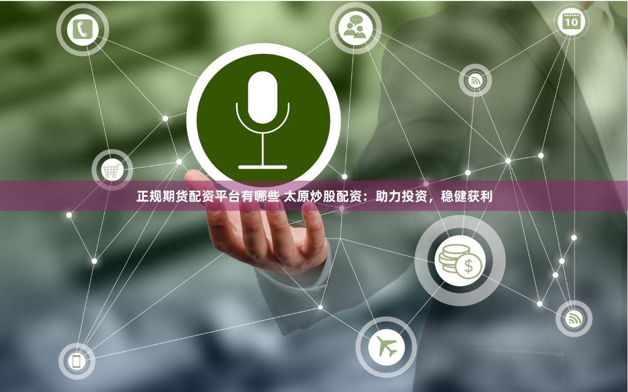 正规期货配资平台有哪些 太原炒股配资：助力投资，稳健获利
