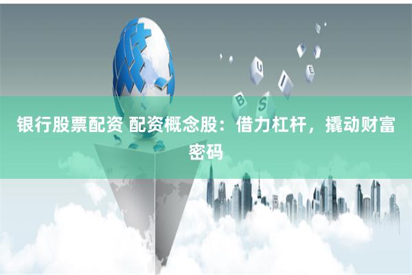 银行股票配资 配资概念股：借力杠杆，撬动财富密码