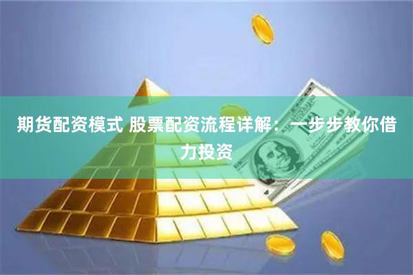 期货配资模式 股票配资流程详解：一步步教你借力投资