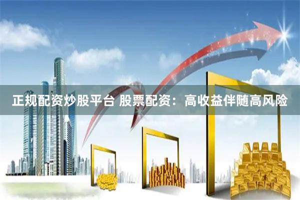 正规配资炒股平台 股票配资：高收益伴随高风险