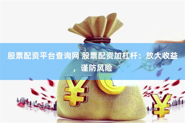 股票配资平台查询网 股票配资加杠杆：放大收益，谨防风险