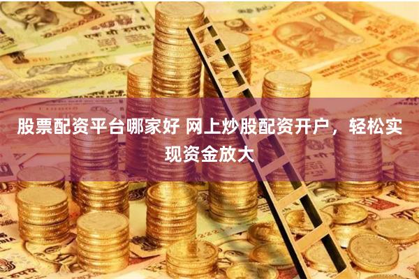 股票配资平台哪家好 网上炒股配资开户，轻松实现资金放大