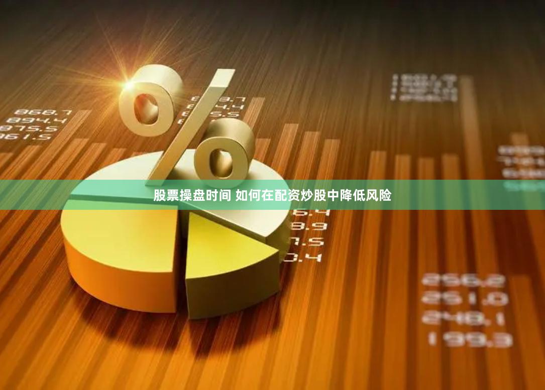 股票操盘时间 如何在配资炒股中降低风险